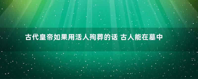 古代皇帝如果用活人殉葬的话 古人能在墓中活多久